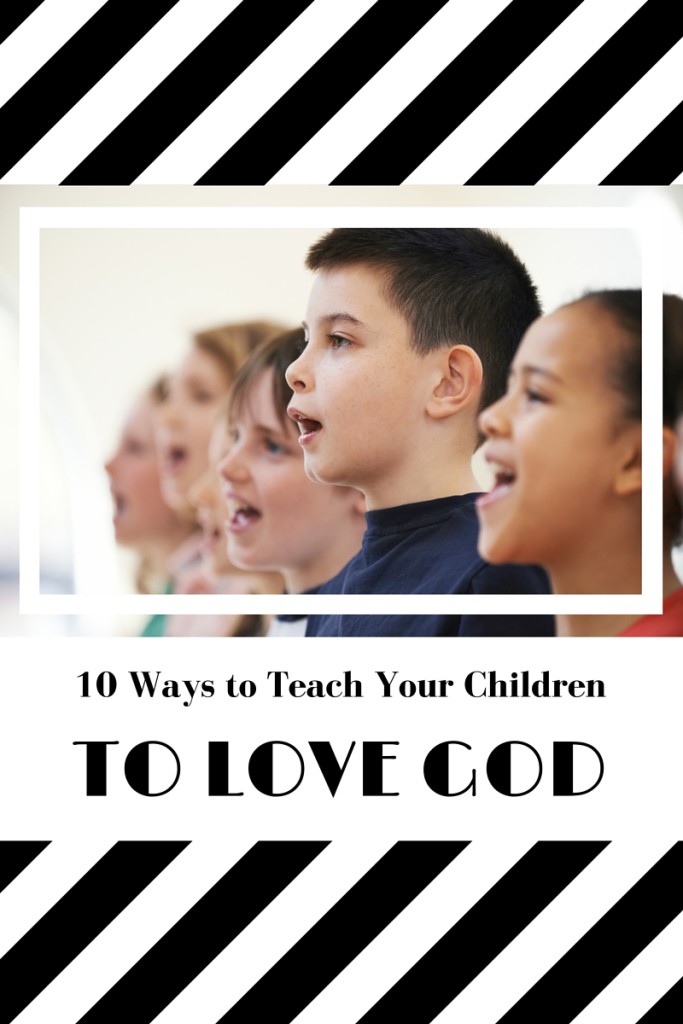 10 WAYS TO TEACH YOUR CHILDREN TO LOVE GOD